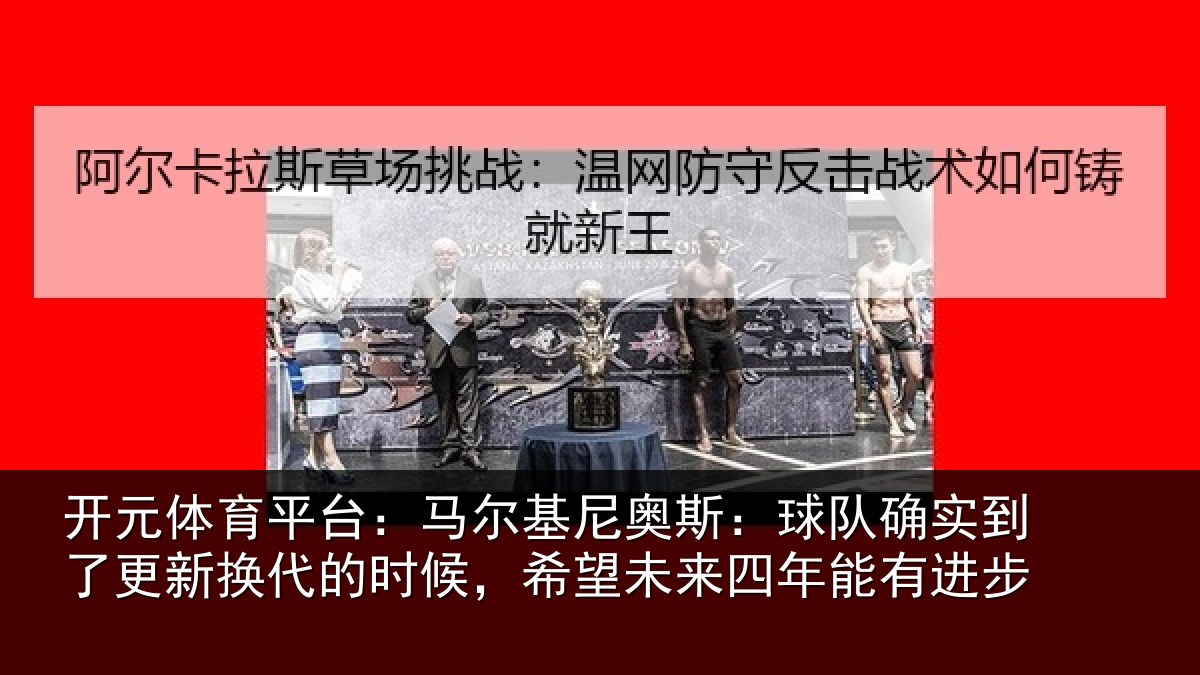 开元体育平台：马尔基尼奥斯：球队确实到了更新换代的时候，希望未来四年能有进步