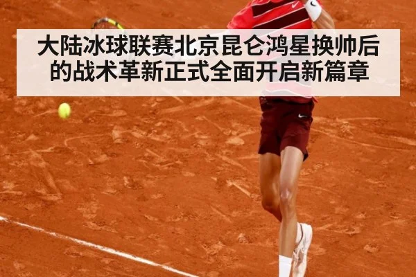 大陆冰球联赛北京昆仑鸿星换帅后的战术革新正式全面开启新篇章