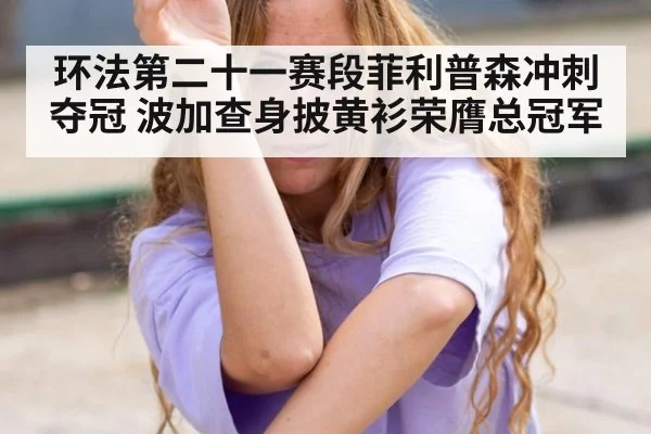环法第二十一赛段菲利普森冲刺夺冠 波加查身披黄衫荣膺总冠军