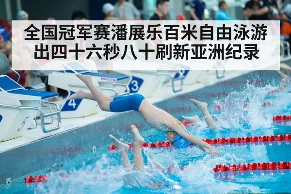 全国冠军赛潘展乐百米自由泳游出四十六秒八十刷新亚洲纪录